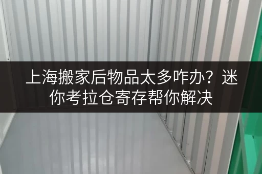 上海搬家后物品太多咋办?迷你考拉仓寄存帮你解决 上海搬家后物品太多咋办?迷你考拉仓寄存帮你解决