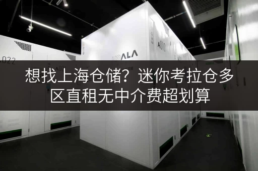 想找上海仓储?迷你考拉仓多区直租无中介费超划算 想找上海仓储?迷你考拉仓多区直租无中介费超划算