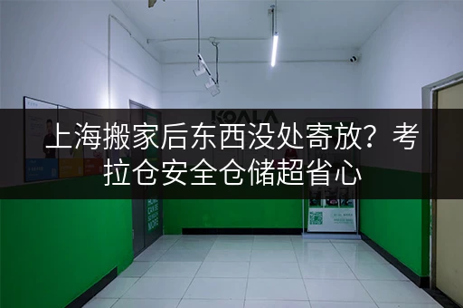 上海搬家后东西没处寄放？考拉仓安全仓储超省心