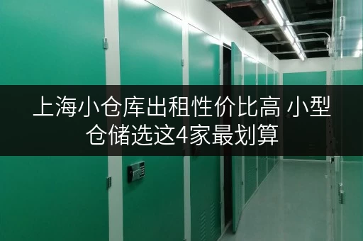 上海小仓库出租性价比高 小型仓储选这4家最划算 上海小仓库出租性价比高 小型仓储选这4家最划算