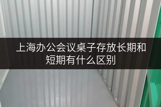 上海办公会议桌子存放长期和短期有什么区别