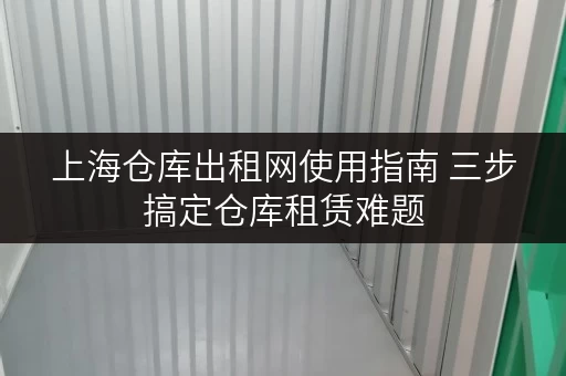 上海仓库出租网使用指南 三步搞定仓库租赁难题