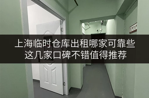 上海临时仓库出租哪家可靠些 这几家口碑不错值得推荐