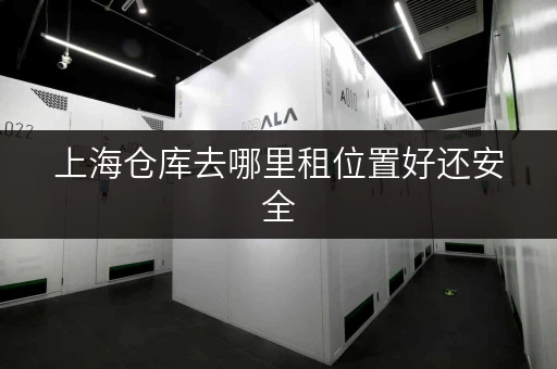 上海仓库去哪里租位置好还安全