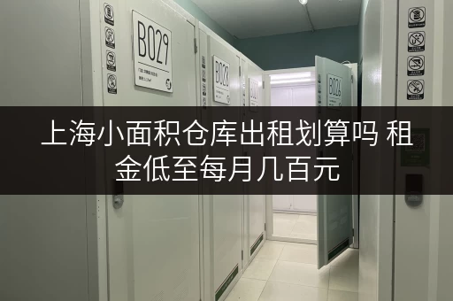 上海小面积仓库出租划算吗 租金低至每月几百元 上海小面积仓库出租划算吗 租金低至每月几百元