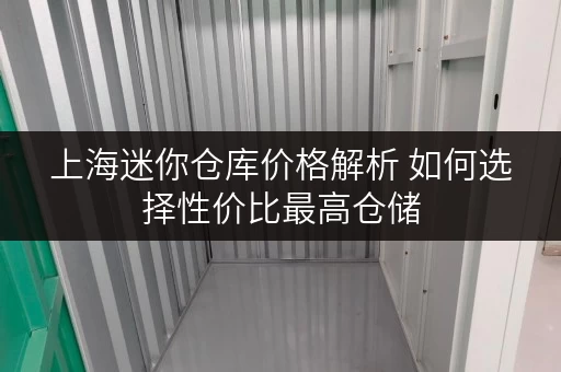 上海迷你仓库价格解析 如何选择性价比最高仓储 上海迷你仓库价格解析 如何选择性价比最高仓储