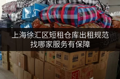 上海徐汇区短租仓库出租规范找哪家服务有保障 上海徐汇区短租仓库出租规范找哪家服务有保障