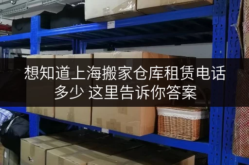 想知道上海搬家仓库租赁电话多少 这里告诉你答案 想知道上海搬家仓库租赁电话多少 这里告诉你答案