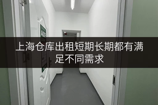 上海仓库出租短期长期都有满足不同需求 上海仓库出租短期长期都有满足不同需求
