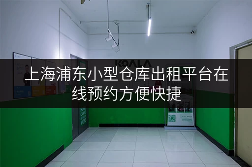 上海浦东小型仓库出租平台在线预约方便快捷