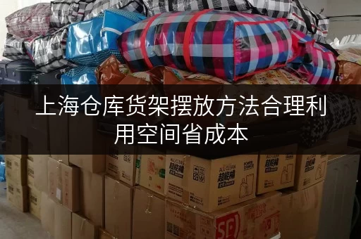 上海仓库货架摆放方法合理利用空间省成本 上海仓库货架摆放方法合理利用空间省成本