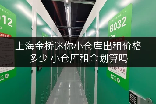 上海金桥迷你小仓库出租价格多少 小仓库租金划算吗