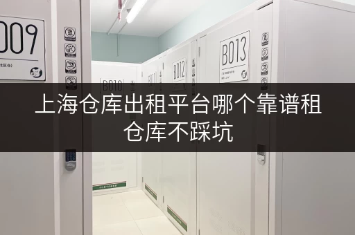 上海仓库出租平台哪个靠谱租仓库不踩坑 上海仓库出租平台哪个靠谱租仓库不踩坑