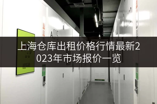 上海仓库出租价格行情最新2023年市场报价一览 上海仓库出租价格行情最新2023年市场报价一览