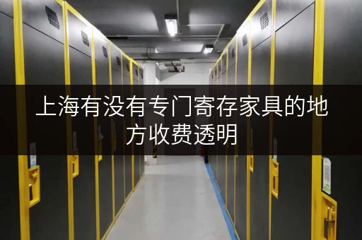 上海有没有专门寄存家具的地方收费透明 上海有没有专门寄存家具的地方收费透明