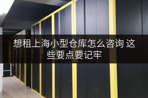 想租上海小型仓库怎么咨询 这些要点要记牢 想租上海小型仓库怎么咨询 这些要点要记牢
