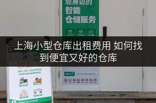 上海小型仓库出租费用 如何找到便宜又好的仓库 上海小型仓库出租费用 如何找到便宜又好的仓库