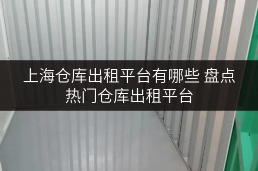 上海仓库出租平台有哪些 盘点热门仓库出租平台 上海仓库出租平台有哪些 盘点热门仓库出租平台