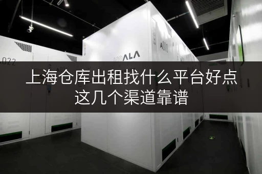 上海仓库出租找什么平台好点这几个渠道靠谱