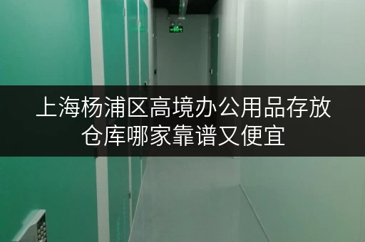 上海杨浦区高境办公用品存放仓库哪家靠谱又便宜 上海杨浦区高境办公用品存放仓库哪家靠谱又便宜