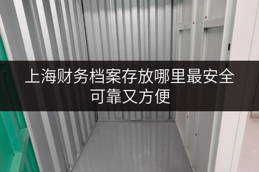 上海财务档案存放哪里最安全可靠又方便 上海财务档案存放哪里最安全可靠又方便