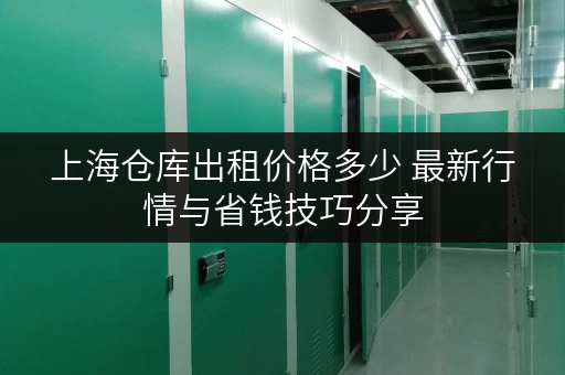 上海仓库出租价格多少 最新行情与省钱技巧分享
