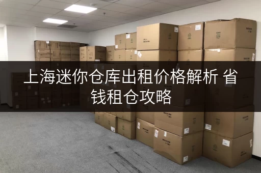 上海迷你仓库出租价格解析 省钱租仓攻略
