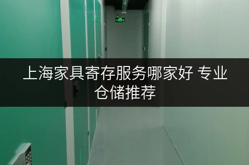 上海家具寄存服务哪家好 专业仓储推荐