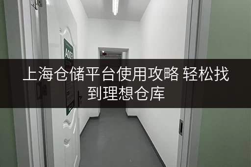 上海仓储平台使用攻略 轻松找到理想仓库 上海仓储平台使用攻略 轻松找到理想仓库