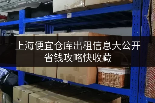 上海便宜仓库出租信息大公开省钱攻略快收藏