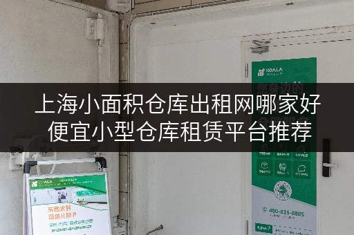 上海小面积仓库出租网哪家好 便宜小型仓库租赁平台推荐