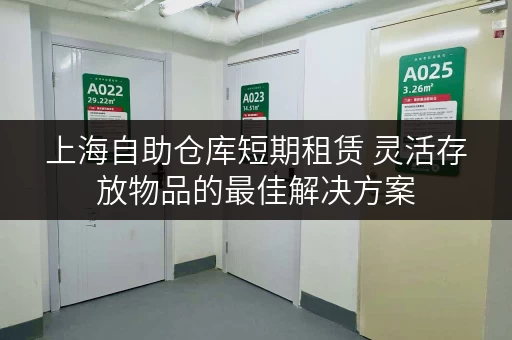 上海自助仓库短期租赁 灵活存放物品的最佳解决方案