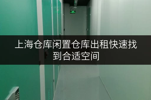 上海仓库闲置仓库出租快速找到合适空间