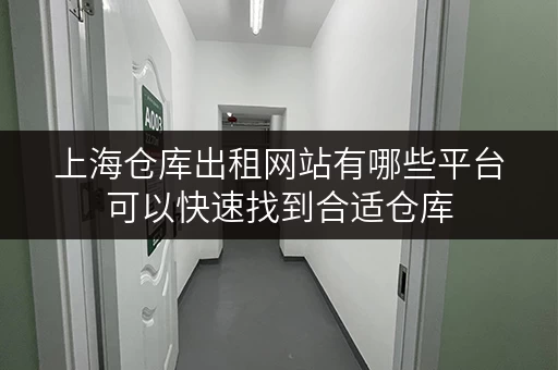 上海仓库出租网站有哪些平台可以快速找到合适仓库