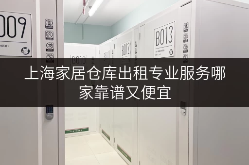 上海家居仓库出租专业服务哪家靠谱又便宜
