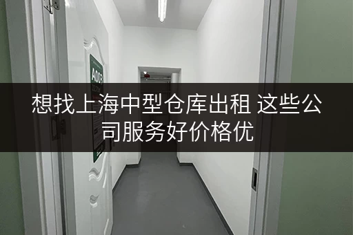 想找上海中型仓库出租 这些公司服务好价格优