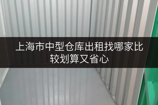 上海市中型仓库出租找哪家比较划算又省心