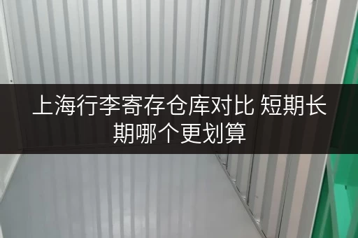 上海行李寄存仓库对比 短期长期哪个更划算