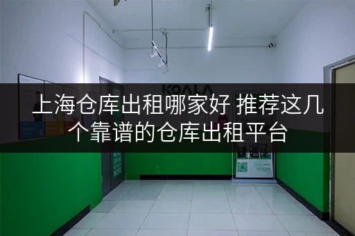 上海仓库出租哪家好 推荐这几个靠谱的仓库出租平台