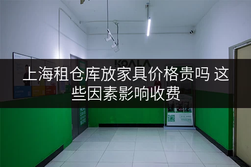 上海租仓库放家具价格贵吗 这些因素影响收费