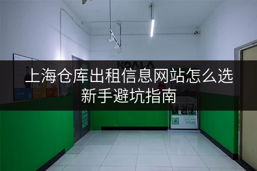 上海仓库出租信息网站怎么选新手避坑指南