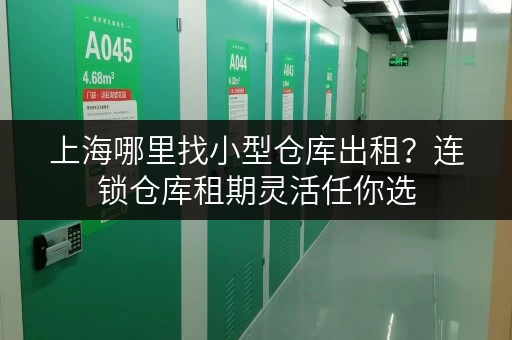 上海哪里找小型仓库出租？连锁仓库租期灵活任你选