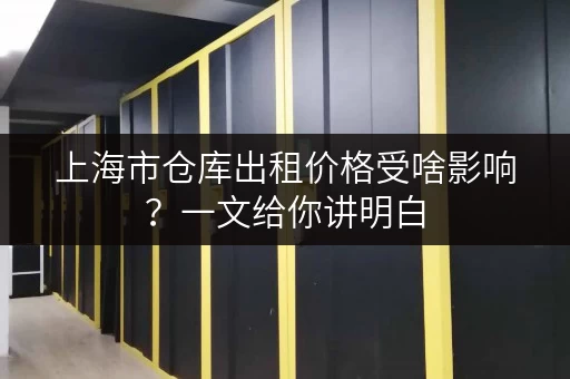 上海市仓库出租价格受啥影响？一文给你讲明白