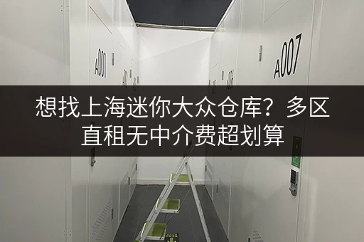 想找上海迷你大众仓库？多区直租无中介费超划算
