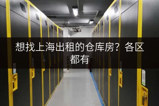 想找上海出租的仓库房?各区都有,大小仓库任你选 想找上海出租的仓库房?各区都有,大小仓库任你选
