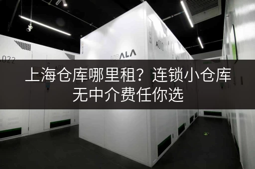 上海仓库哪里租？连锁小仓库无中介费任你选