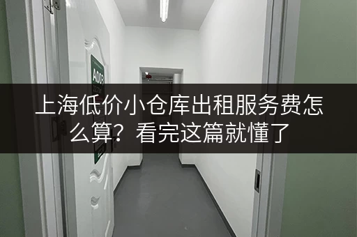 上海低价小仓库出租服务费怎么算？看完这篇就懂了