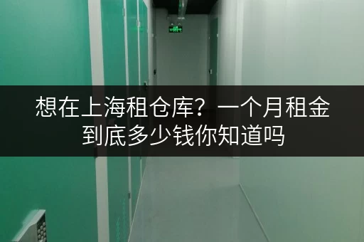 想在上海租仓库？一个月租金到底多少钱你知道吗