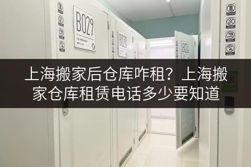 上海搬家后仓库咋租？上海搬家仓库租赁电话多少要知道
