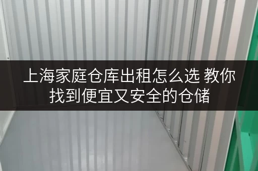 上海家庭仓库出租怎么选 教你找到便宜又安全的仓储